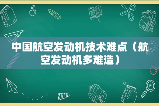 中国航空发动机技术难点（航空发动机多难造）