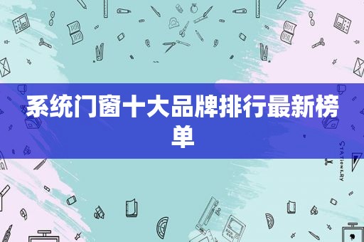 系统门窗十大品牌排行最新榜单