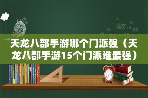 天龙八部手游哪个门派强（天龙八部手游15个门派谁最强）