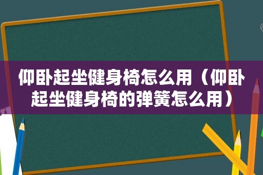 仰卧起坐健身椅怎么用（仰卧起坐健身椅的弹簧怎么用）