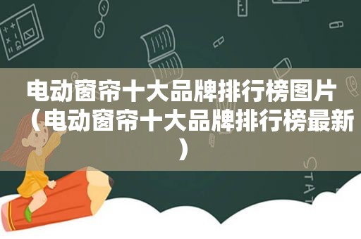 电动窗帘十大品牌排行榜图片（电动窗帘十大品牌排行榜最新）