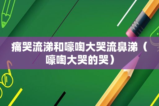 痛哭流涕和嚎啕大哭流鼻涕（嚎啕大哭的哭）