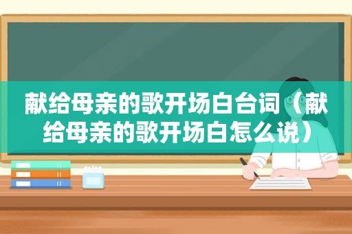 献给母亲的歌开场白台词（献给母亲的歌开场白怎么说）