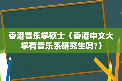 香港音乐学硕士（香港中文大学有音乐系研究生吗?）