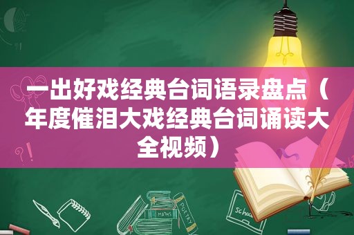 一出好戏经典台词语录盘点（年度催泪大戏经典台词诵读大全视频）