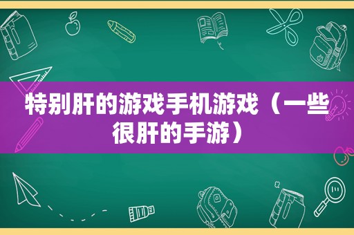 特别肝的游戏手机游戏（一些很肝的手游）