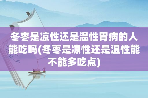 冬枣是凉性还是温性胃病的人能吃吗(冬枣是凉性还是温性能不能多吃点)