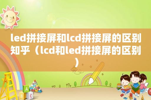 led拼接屏和lcd拼接屏的区别知乎（lcd和led拼接屏的区别）