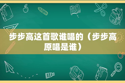 步步高这首歌谁唱的（步步高原唱是谁）