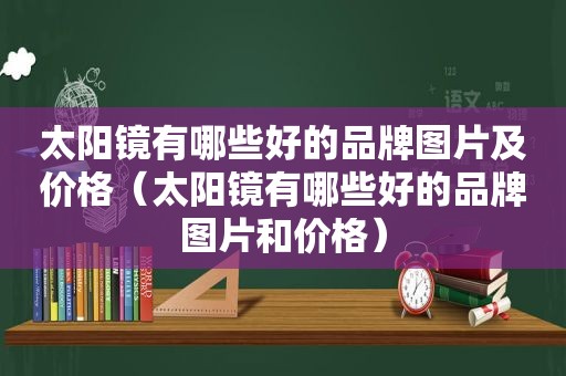 太阳镜有哪些好的品牌图片及价格（太阳镜有哪些好的品牌图片和价格）