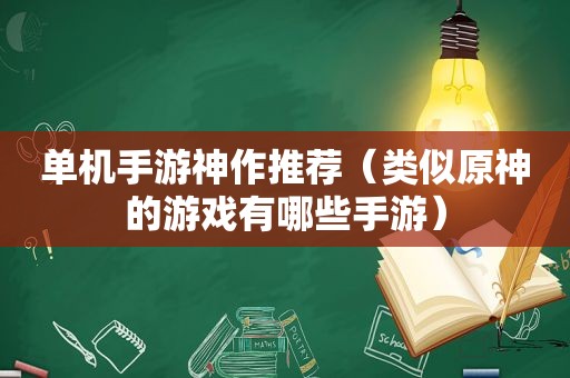 单机手游神作推荐（类似原神的游戏有哪些手游）