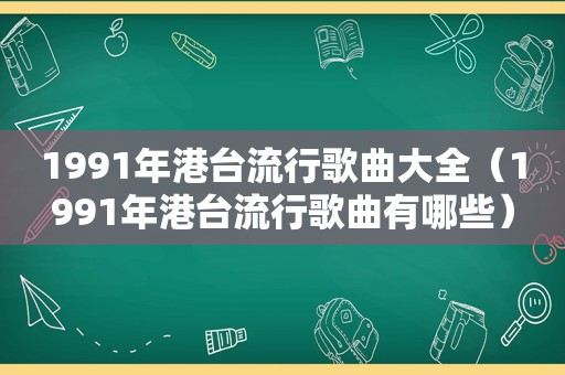 1991年港台流行歌曲大全（1991年港台流行歌曲有哪些）