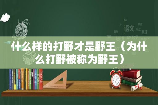 什么样的打野才是野王（为什么打野被称为野王）