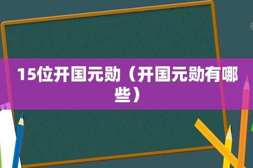 15位开国元勋（开国元勋有哪些）