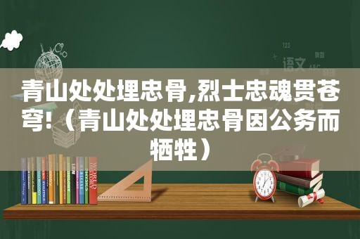 青山处处埋忠骨,烈士忠魂贯苍穹!（青山处处埋忠骨因公务而牺牲）