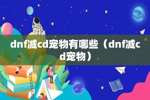 dnf减cd宠物有哪些（dnf减cd宠物）