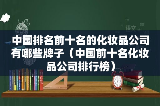 中国排名前十名的化妆品公司有哪些牌子（中国前十名化妆品公司排行榜）