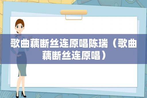 歌曲藕断丝连原唱陈瑞（歌曲藕断丝连原唱）