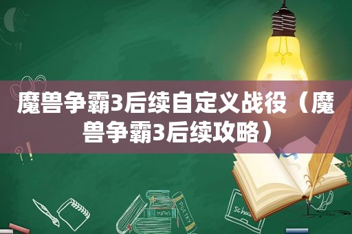 魔兽争霸3后续自定义战役（魔兽争霸3后续攻略）