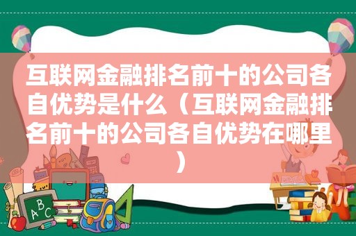 互联网金融排名前十的公司各自优势是什么（互联网金融排名前十的公司各自优势在哪里）