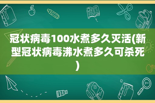 冠状病毒100水煮多久灭活(新型冠状病毒沸水煮多久可杀死)