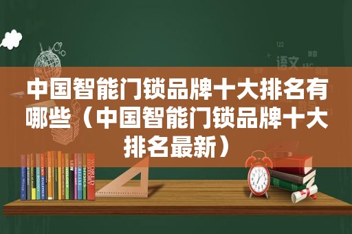 中国智能门锁品牌十大排名有哪些（中国智能门锁品牌十大排名最新）