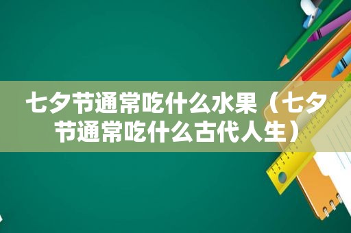 七夕节通常吃什么水果（七夕节通常吃什么古代人生）