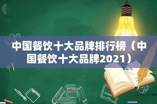 中国餐饮十大品牌排行榜（中国餐饮十大品牌2021）