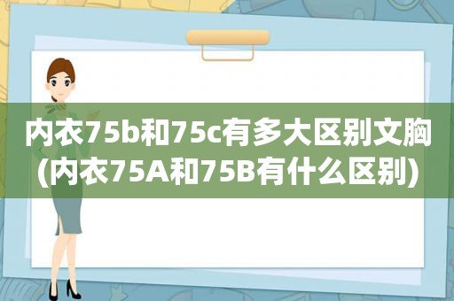 内衣75b和75c有多大区别文胸(内衣75A和75B有什么区别)