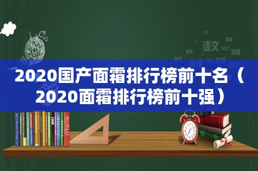 2020国产面霜排行榜前十名（2020面霜排行榜前十强）