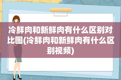 冷鲜肉和新鲜肉有什么区别对比图(冷鲜肉和新鲜肉有什么区别视频)