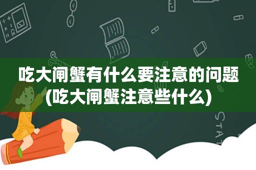 吃大闸蟹有什么要注意的问题(吃大闸蟹注意些什么)