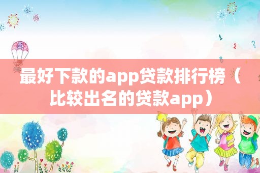 最好下款的app贷款排行榜（比较出名的贷款app）