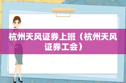 杭州天风证券上班（杭州天风证券工会）