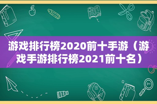 游戏排行榜2020前十手游（游戏手游排行榜2021前十名）