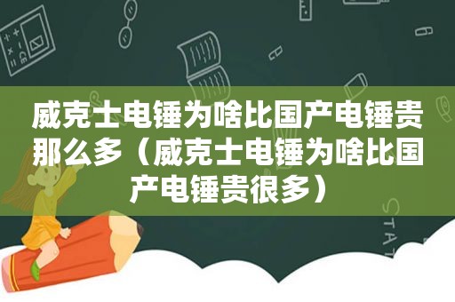 威克士电锤为啥比国产电锤贵那么多（威克士电锤为啥比国产电锤贵很多）