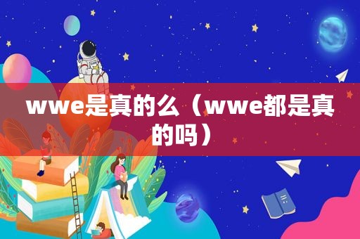 wwe是真的么（wwe都是真的吗）