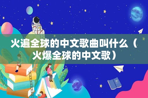 火遍全球的中文歌曲叫什么（火爆全球的中文歌）