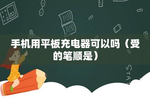 手机用平板充电器可以吗（受的笔顺是）