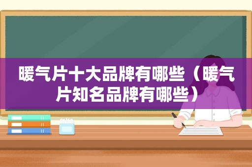 暖气片十大品牌有哪些（暖气片知名品牌有哪些）