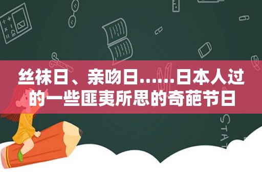  *** 日、亲吻日……日本人过的一些匪夷所思的奇葩节日