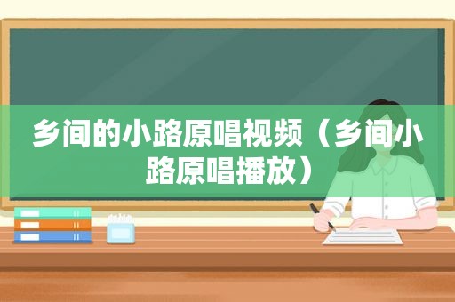 乡间的小路原唱视频（乡间小路原唱播放）