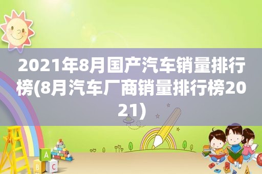 2021年8月国产汽车销量排行榜(8月汽车厂商销量排行榜2021)