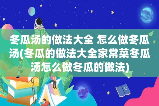 冬瓜汤的做法大全 怎么做冬瓜汤(冬瓜的做法大全家常菜冬瓜汤怎么做冬瓜的做法)