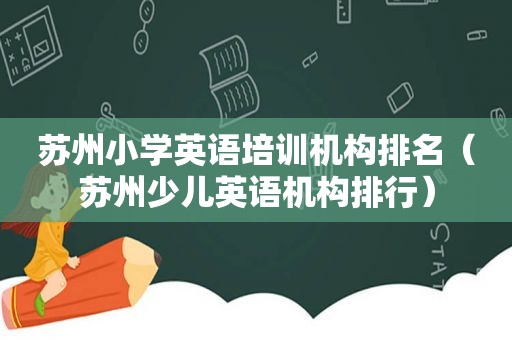 苏州小学英语培训机构排名（苏州少儿英语机构排行）