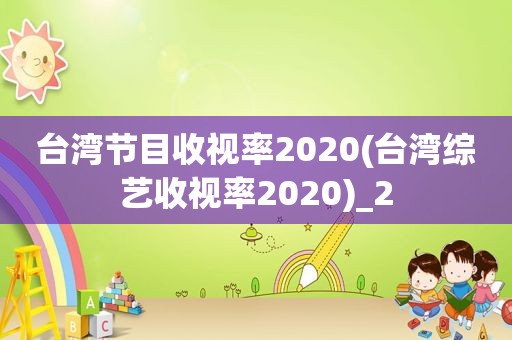 台湾节目收视率2020(台湾综艺收视率2020)_2