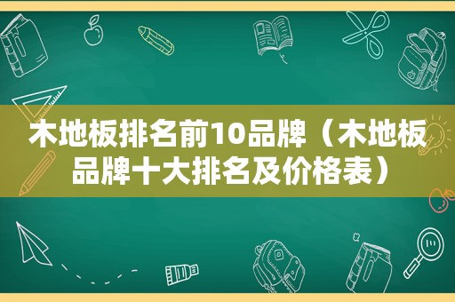 木地板排名前10品牌（木地板品牌十大排名及价格表）