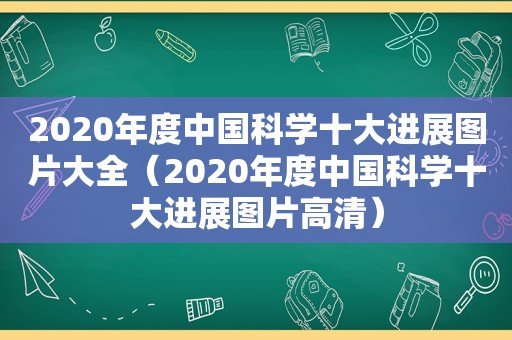 2020年度中国科学十大进展图片大全（2020年度中国科学十大进展图片高清）