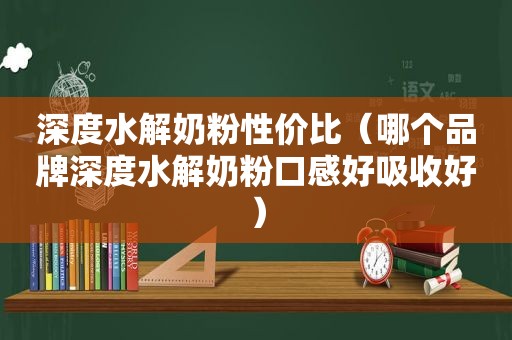 深度水解奶粉性价比（哪个品牌深度水解奶粉口感好吸收好）