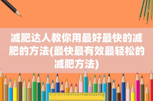 减肥达人教你用最好最快的减肥的方法(最快最有效最轻松的减肥方法)